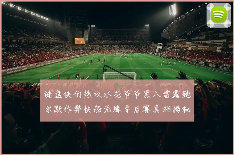 键盘侠们热议水花爷爷黑八雷霆鲍尔默作弊快船无缘季后赛真相揭秘