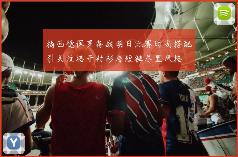 梅西德保罗备战明日比赛时尚搭配引关注格子衬衫与短裤尽显风格