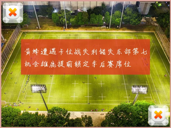 黄蜂遭遇卡位战失利错失东部第七机会雄鹿提前锁定季后赛席位