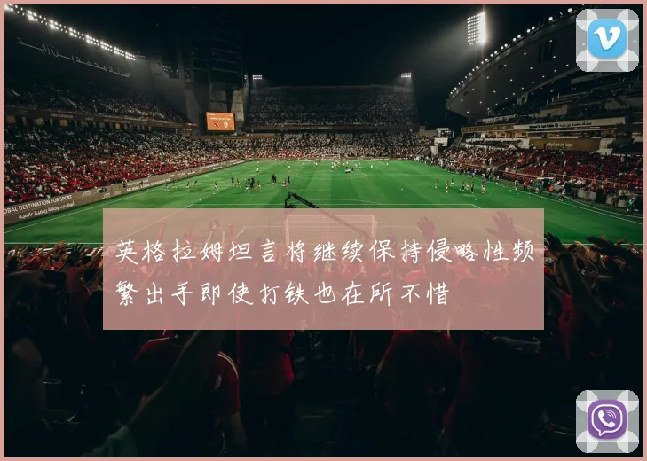 英格拉姆坦言将继续保持侵略性频繁出手即使打铁也在所不惜