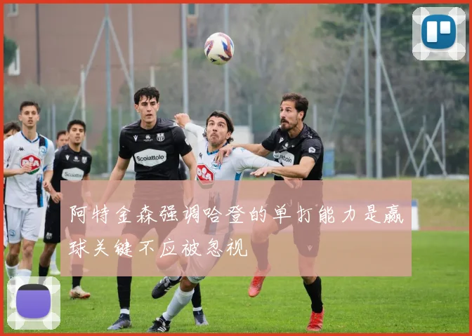 阿特金森强调哈登的单打能力是赢球关键不应被忽视