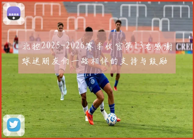 北控2025-2026赛季收官第13名感谢球迷朋友们一路相伴的支持与鼓励