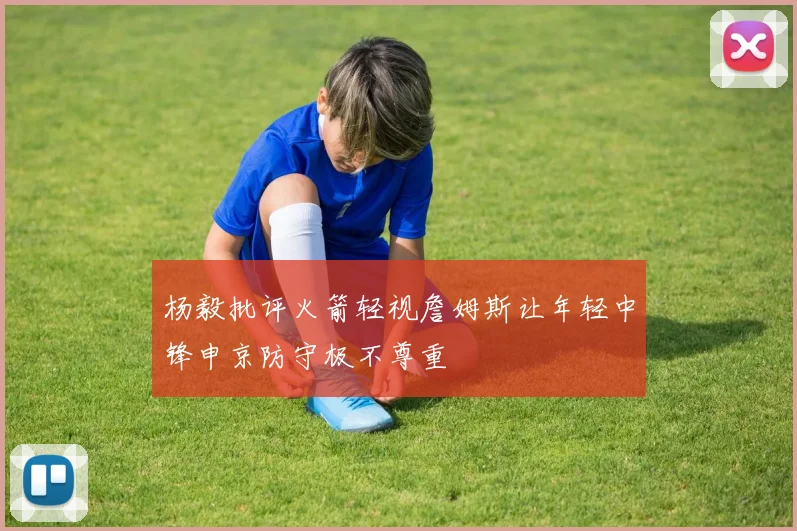 杨毅批评火箭轻视詹姆斯让年轻中锋申京防守极不尊重